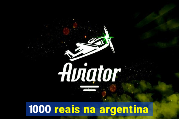 1000 reais na argentina